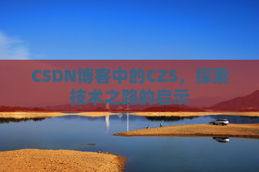 CSDN博客中的CZS，探索技术之路的启示